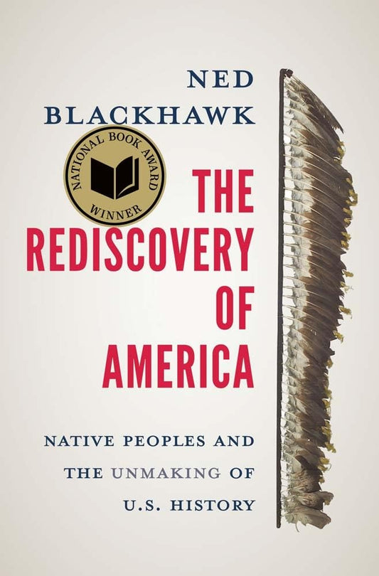 The Rediscovery of America : Native Peoples and the Unmaking of U.S. History by Ned Blackhawk