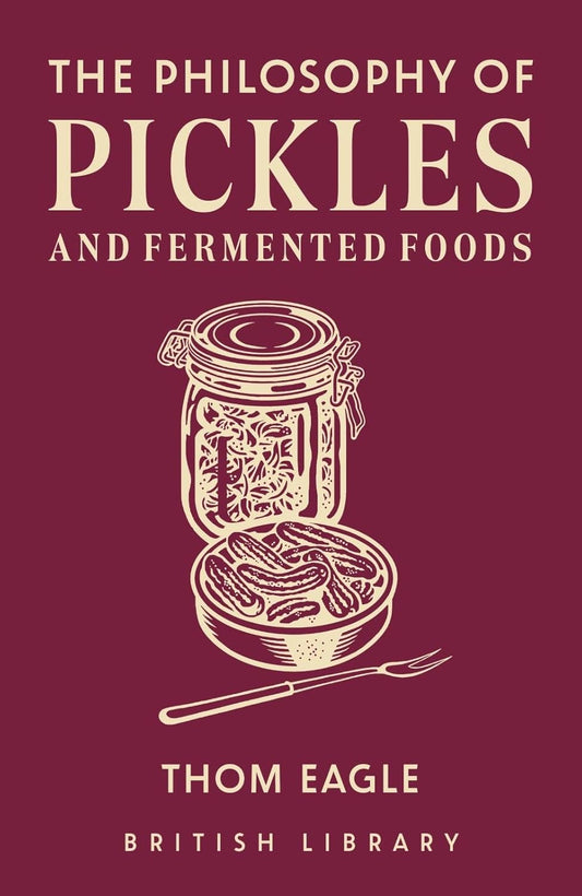 The Philosophy of Pickles and Fermented Foods by Thom Eagle