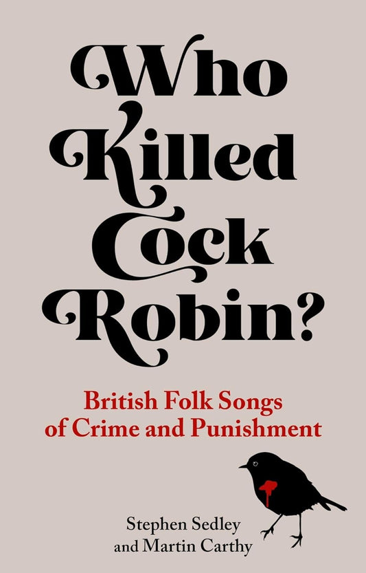 Who Killed Cock Robin? : British Folk Songs of Crime and Punishment by Stephen Sedley and Martin Carthy