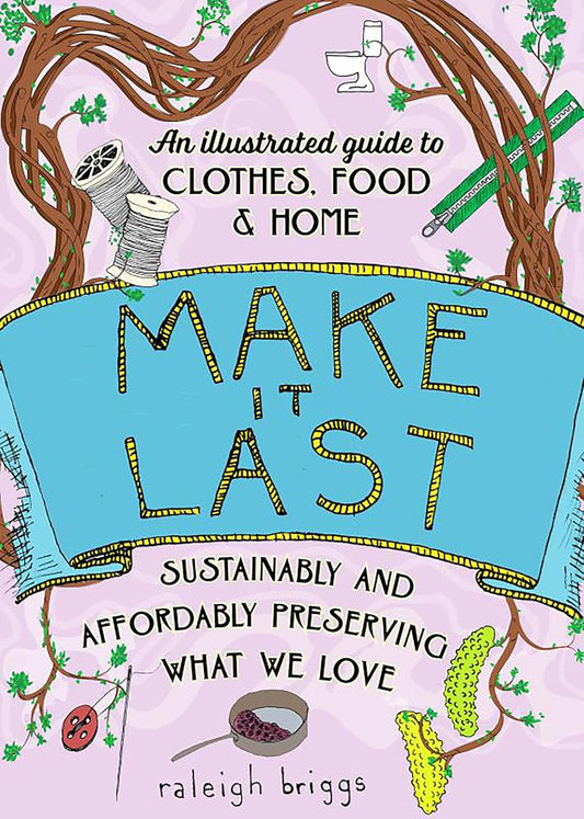 Make It Last (2nd Edition) : Sustainably and Affordably Preserving What We Love by Raleigh Briggs