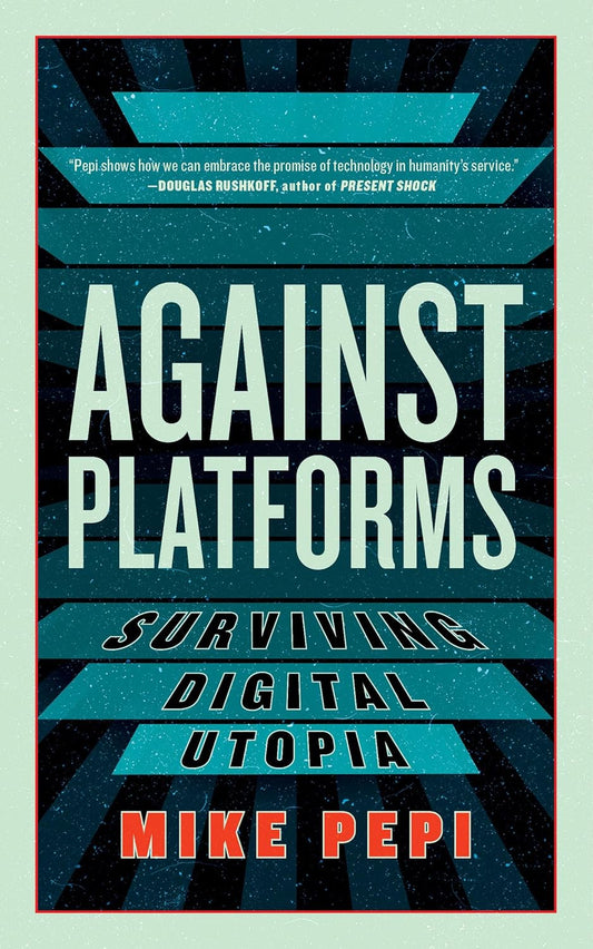 Against Platforms : Surviving Digital Utopia by Mike Pepi