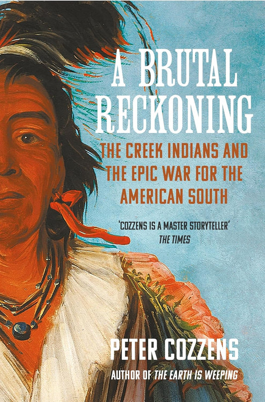 A Brutal Reckoning : The Creek Indians and the Epic War for the American South by Peter Cozzens