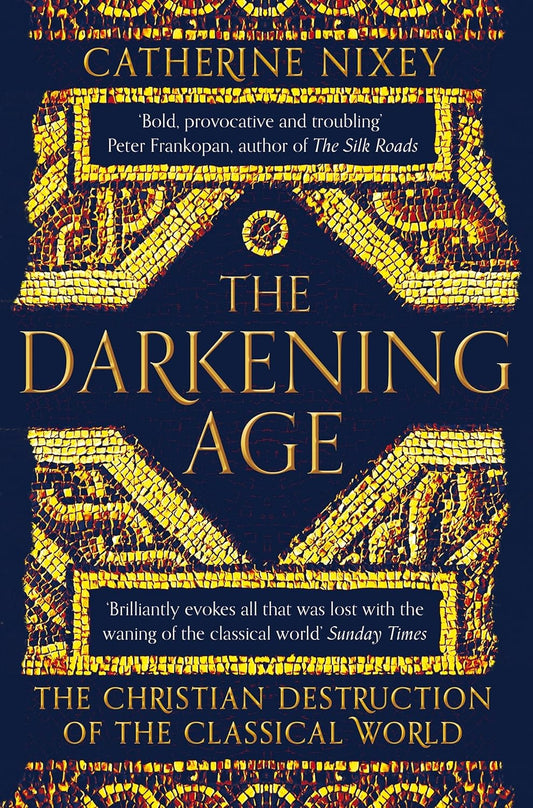 The Darkening Age : The Christian Destruction of the Classical World by Catherine Nixey