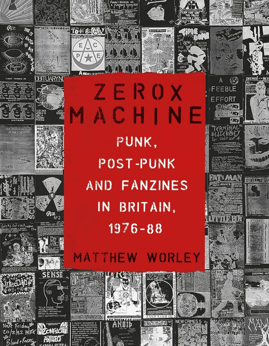 Zerox Machine : Punk, Post-Punk and Fanzines in Britain, 1976-88 by Matthew Worley