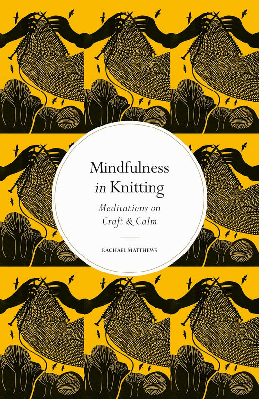 Mindfulness in Knitting : Meditations on Craft & Calm by Rachael Matthews