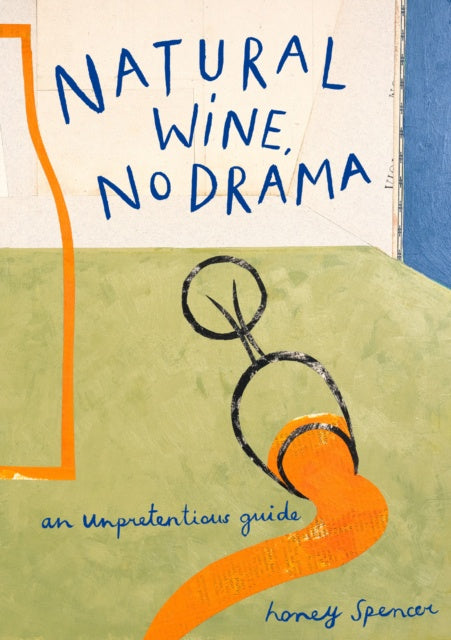 Natural Wine, No Drama : An Unpretentious Guide by Honey Spencer