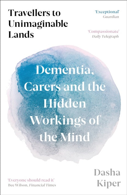 Travellers to Unimaginable Lands : Dementia, Carers and the Hidden Workings of the Mind by Dasha Kiper